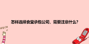 怎樣選擇食堂承包公司，需要注意什么？