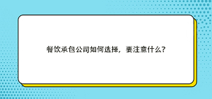 餐飲承包公司如何選擇，要注意什么？