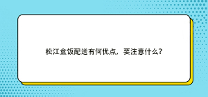 松江盒飯配送有何優點，要注意什么？