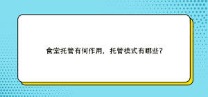 食堂托管有何作用，托管模式有哪些？