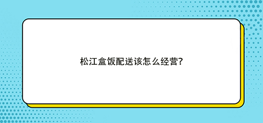 盒飯配送有什么經營技巧，有何方法？