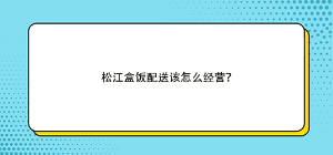 松江盒飯配送該怎么經營？