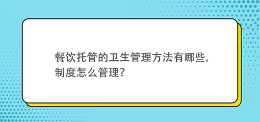 餐飲托管的衛生管理方法有哪些，有什么制度？